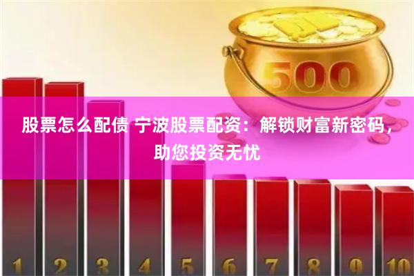 股票怎么配债 宁波股票配资：解锁财富新密码，助您投资无忧